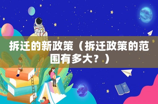 拆遷的新政策（拆遷政策的范圍有多大？）