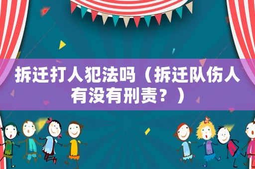 拆遷打人犯法嗎（拆遷隊傷人有沒有刑責？）