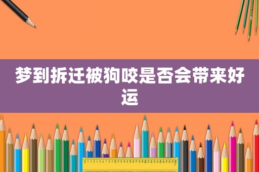 夢到拆遷被狗咬是否會帶來好運