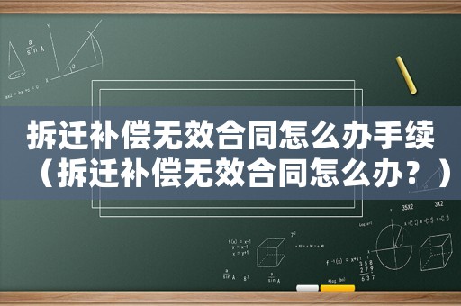 拆遷補償無效合同怎么辦手續（拆遷補償無效合同怎么辦？）