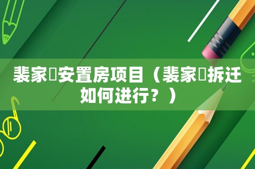 裴家埪安置房項目（裴家埪拆遷如何進行？）