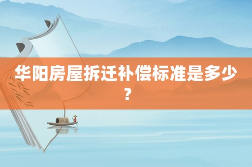 華陽(yáng)房屋拆遷補(bǔ)償標(biāo)準(zhǔn)是多少？