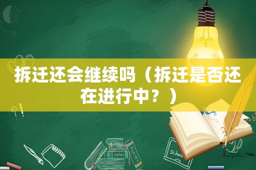 拆遷還會(huì)繼續(xù)嗎（拆遷是否還在進(jìn)行中？）