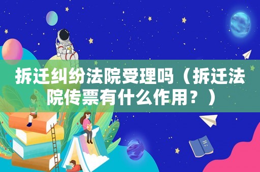 拆遷糾紛法院受理嗎（拆遷法院傳票有什么作用？）