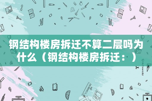 鋼結構樓房拆遷不算二層嗎為什么（鋼結構樓房拆遷：）