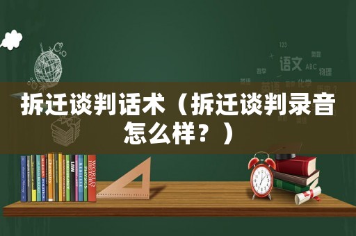 拆遷談判話術(shù)（拆遷談判錄音怎么樣？）