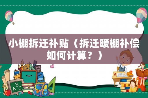 小棚拆遷補(bǔ)貼（拆遷暖棚補(bǔ)償如何計(jì)算？）