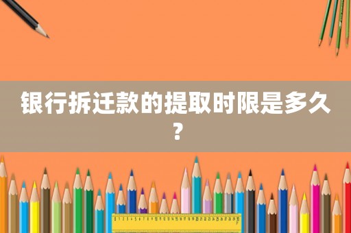 銀行拆遷款的提取時限是多久？