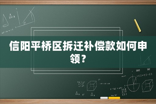 信陽平橋區(qū)拆遷補償款如何申領(lǐng)？