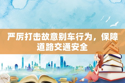 嚴厲打擊故意別車行為，保障道路交通安全