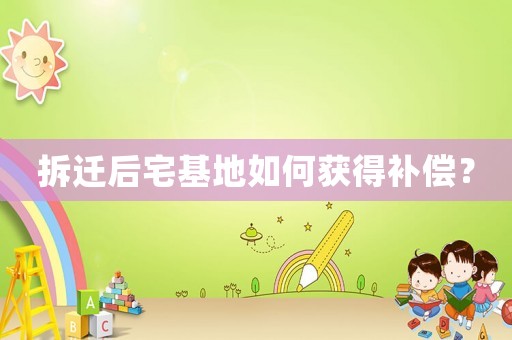 拆遷后宅基地如何獲得補(bǔ)償？