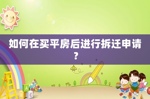 如何在買平房后進行拆遷申請？