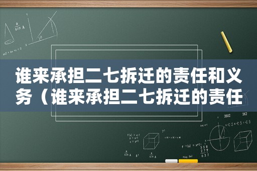 誰來承擔二七拆遷的責任和義務（誰來承擔二七拆遷的責任？）