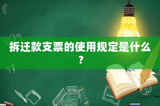 拆遷款支票的使用規(guī)定是什么？