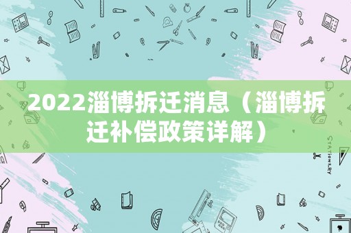 2022淄博拆遷消息（淄博拆遷補償政策詳解）