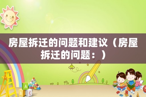 房屋拆遷的問題和建議（房屋拆遷的問題：）