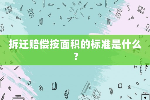拆遷賠償按面積的標準是什么？