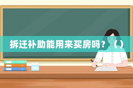 拆遷補助能用來買房嗎？（）