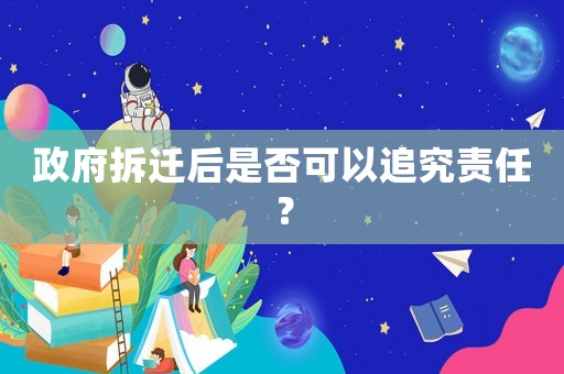 政府拆遷后是否可以追究責(zé)任？