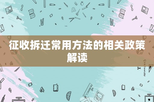 征收拆遷常用方法的相關政策解讀