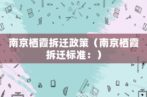 南京棲霞拆遷政策（南京棲霞拆遷標(biāo)準(zhǔn)：）