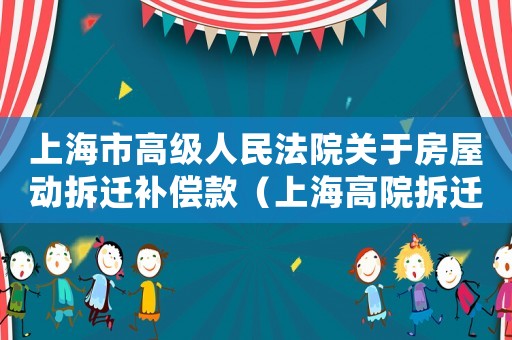 上海市高級人民法院關(guān)于房屋動拆遷補償款（上海高院拆遷實踐經(jīng)驗分享）