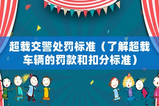 超載交警處罰標準（了解超載車輛的罰款和扣分標準）