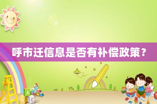 呼市遷信息是否有補償政策？