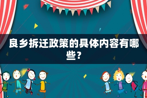良鄉拆遷政策的具體內容有哪些？