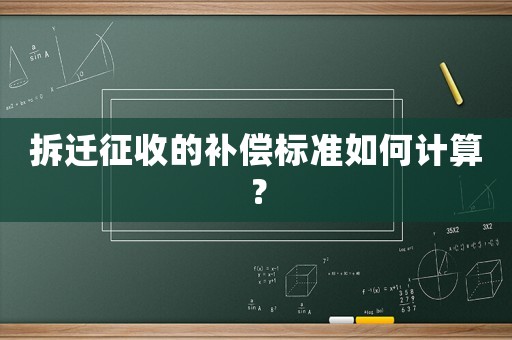 拆遷征收的補(bǔ)償標(biāo)準(zhǔn)如何計(jì)算？