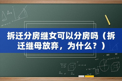 拆遷分房繼女可以分房嗎（拆遷繼母放棄，為什么？）