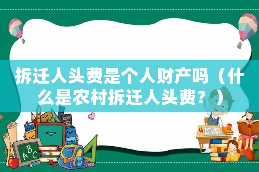 拆遷人頭費是個人財產嗎（什么是農村拆遷人頭費？）