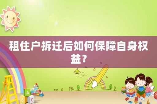 租住戶拆遷后如何保障自身權益？