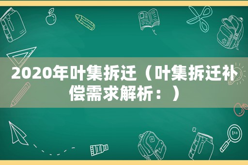 2020年葉集拆遷（葉集拆遷補償需求解析：）
