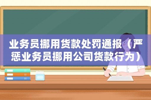 業務員挪用貨款處罰通報（嚴懲業務員挪用公司貨款行為）