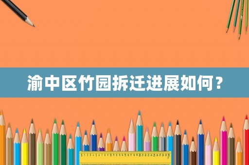 渝中區竹園拆遷進展如何？