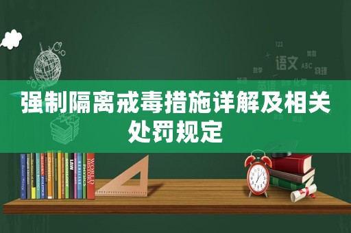 強制隔離戒毒措施詳解及相關處罰規定