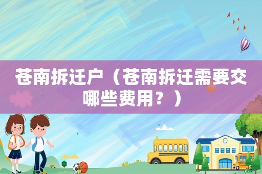 蒼南拆遷戶（蒼南拆遷需要交哪些費用？）