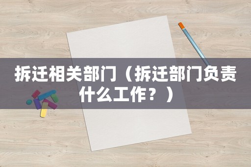 拆遷相關(guān)部門(mén)（拆遷部門(mén)負(fù)責(zé)什么工作？）