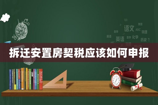 拆遷安置房契稅應該如何申報