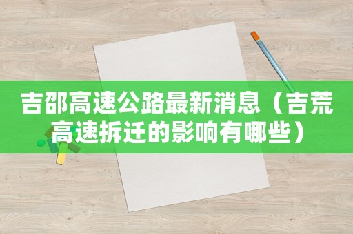 吉邵高速公路最新消息（吉荒高速拆遷的影響有哪些）