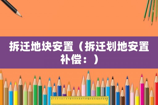 拆遷地塊安置（拆遷劃地安置補償：）