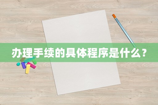 辦理手續的具體程序是什么？