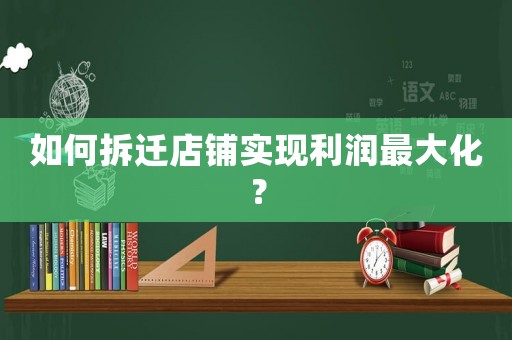 如何拆遷店鋪實現利潤最大化？