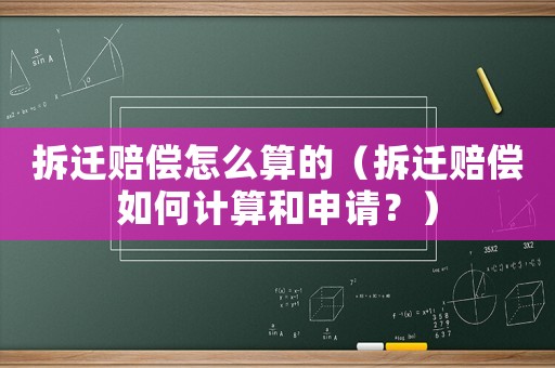 拆遷賠償怎么算的（拆遷賠償如何計算和申請？）