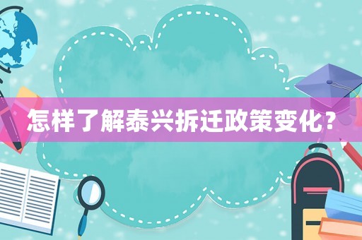 怎樣了解泰興拆遷政策變化？
