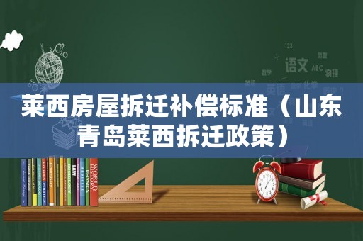 萊西房屋拆遷補償標準（山東青島萊西拆遷政策）