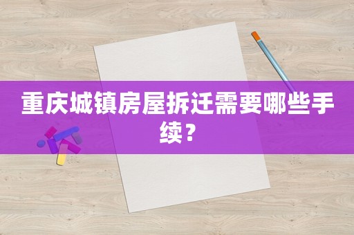重慶城鎮房屋拆遷需要哪些手續？