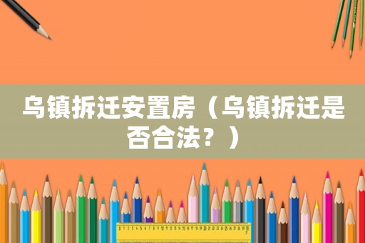 烏鎮拆遷安置房（烏鎮拆遷是否合法？）