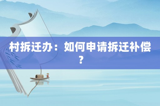 村拆遷辦：如何申請拆遷補償？